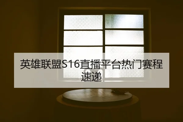 英雄联盟S16直播平台热门赛程速递